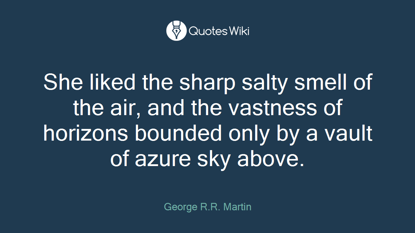 She liked the sharp salty smell of the air, and the vastness of horizons bounded only by a vault of azure sky above.