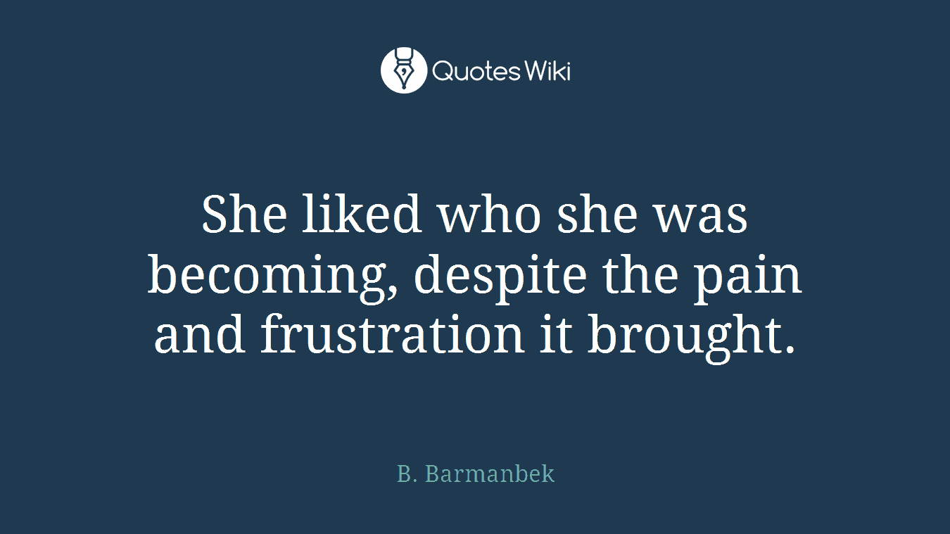 She liked who she was becoming, despite the pain and frustration it brought.