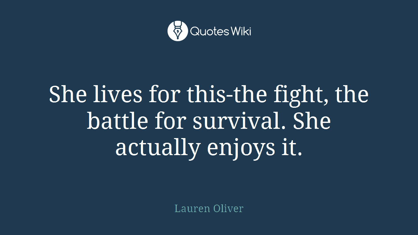 She lives for this-the fight, the battle for survival. She actually enjoys it.