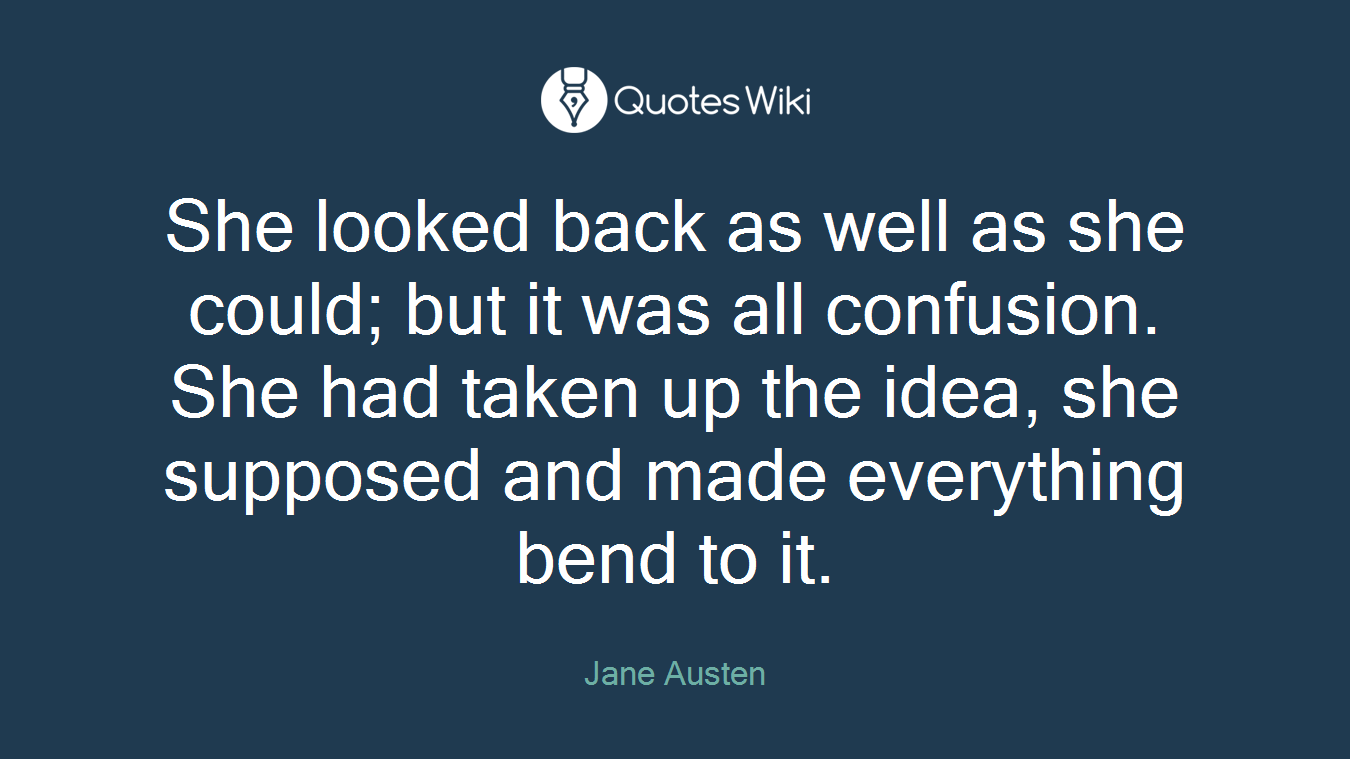 She looked back as well as she could; but it was all confusion. She had taken up the idea, she supposed and made everything bend to it.