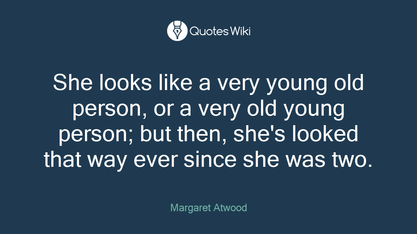 She looks like a very young old person, or a very old young person; but then, she's looked that way ever since she was two.