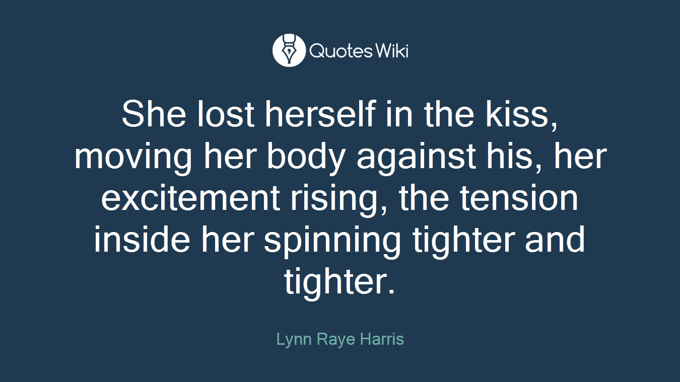 She lost herself in the kiss, moving her body against his, her excitement rising, the tension inside her spinning tighter and tighter.