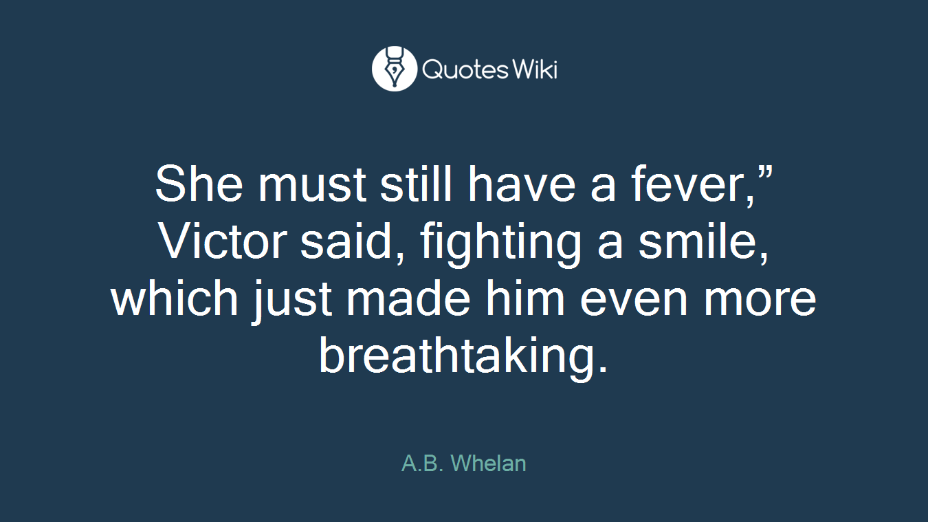 She must still have a fever,” Victor said, fighting a smile, which just made him even more breathtaking.