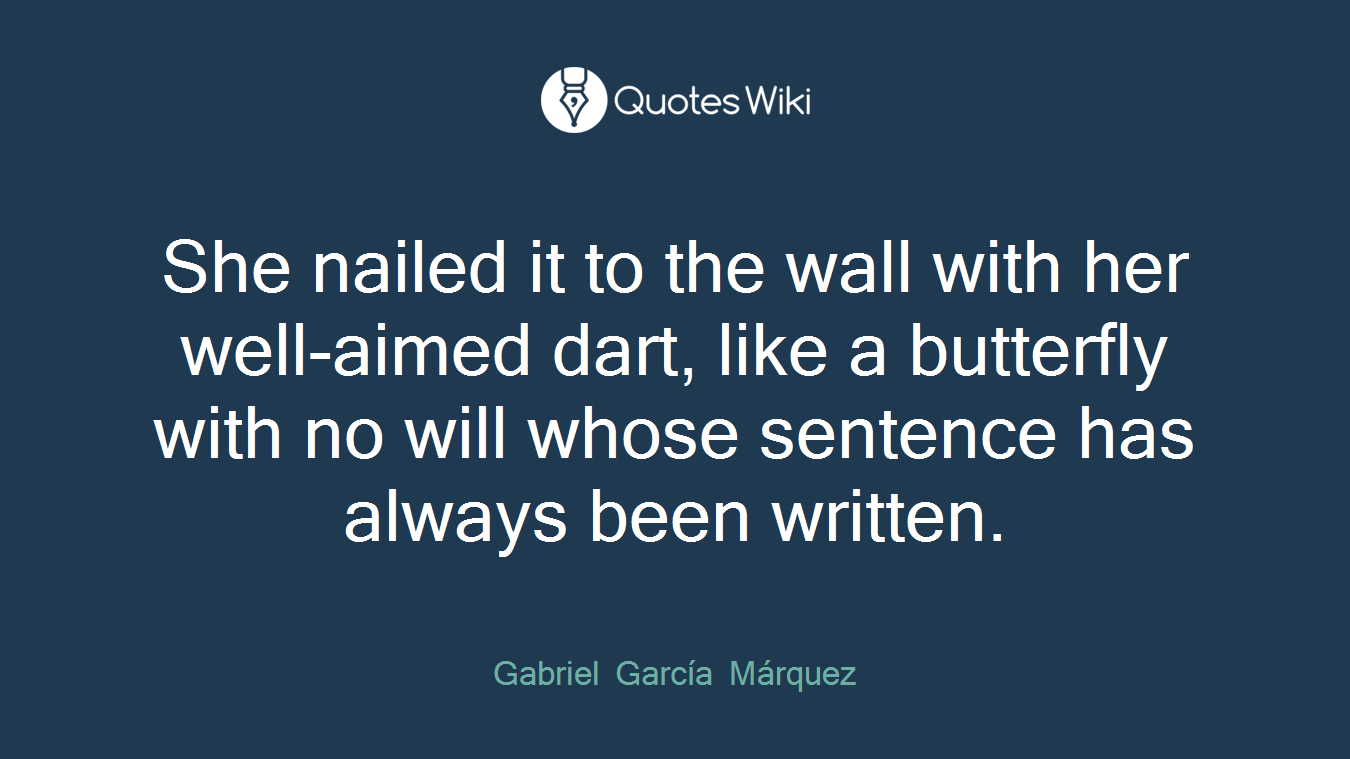 She nailed it to the wall with her well-aimed dart, like a butterfly with no will whose sentence has always been written.