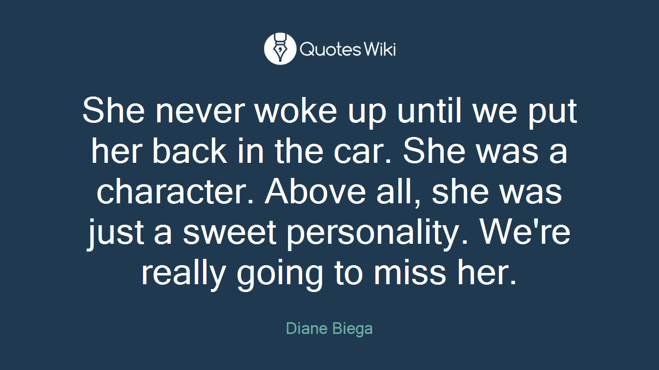 She never woke up until we put her back in the car. She was a character. Above all, she was just a sweet personality. We're really going to miss her.