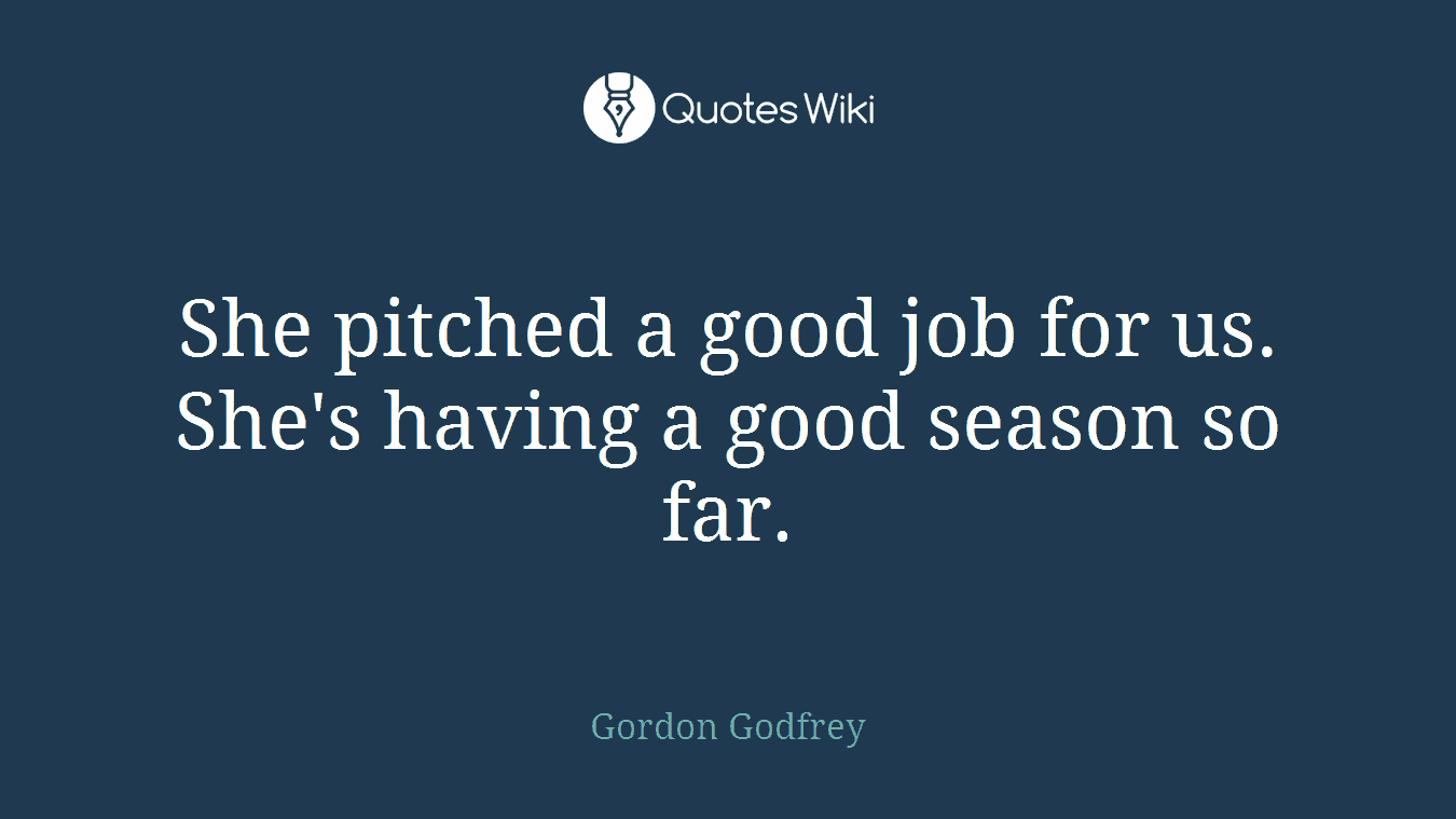 She pitched a good job for us. She's having a good season so far.