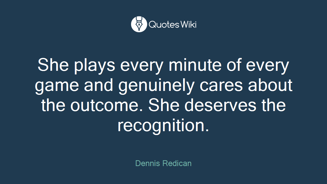 She plays every minute of every game and genuinely cares about the outcome. She deserves the recognition.
