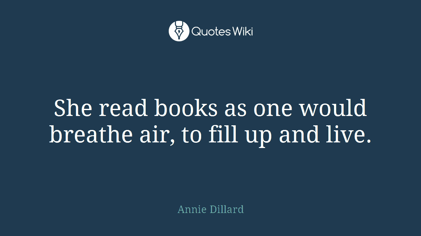 She read books as one would breathe air, to fill up and live.