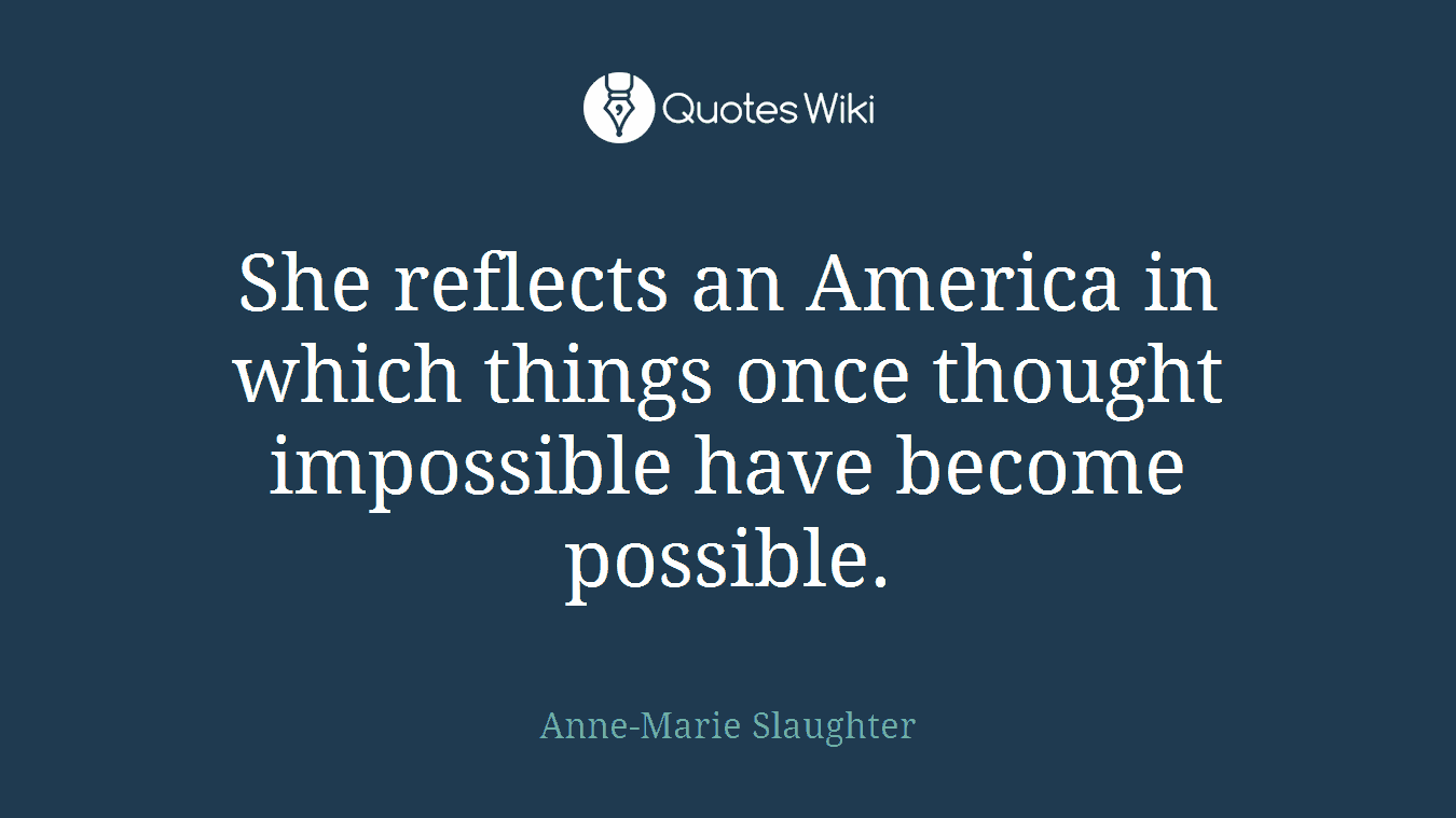 She reflects an America in which things once thought impossible have become possible.
