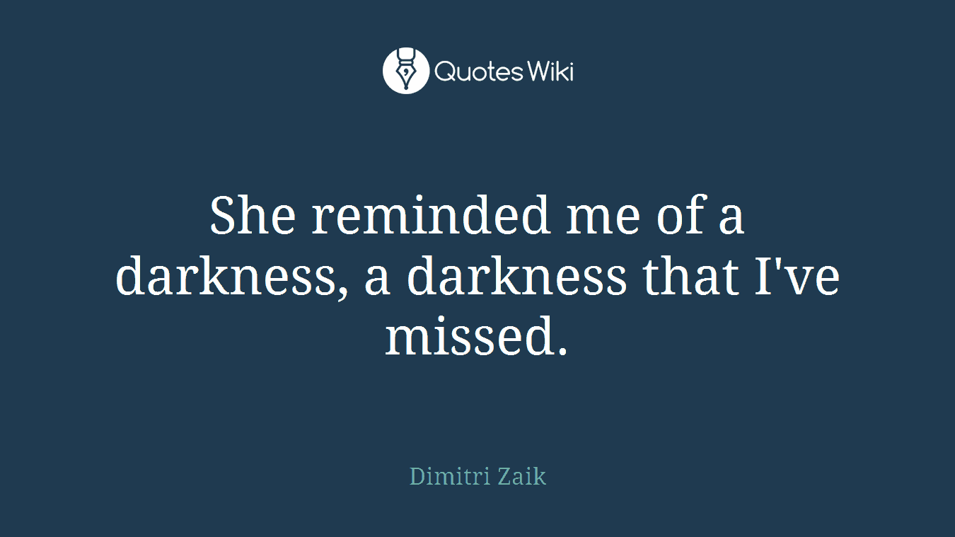 She reminded me of a darkness, a darkness that I've missed.