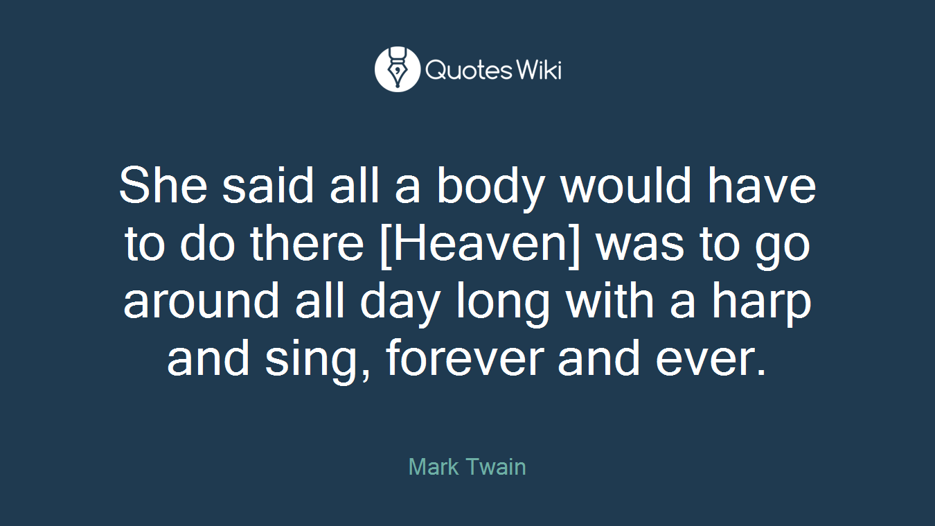 She said all a body would have to do there [Heaven] was to go around all day long with a harp and sing, forever and ever.