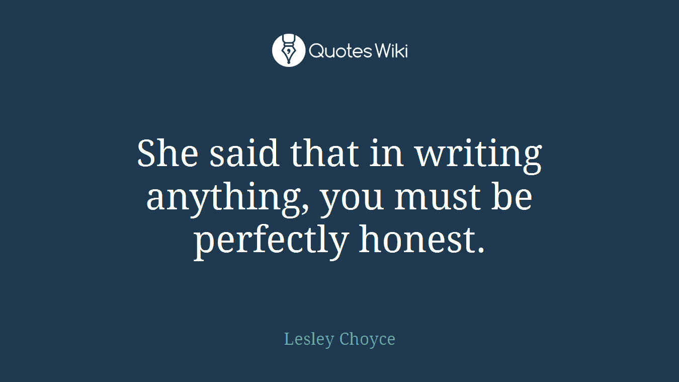 She said that in writing anything, you must be perfectly honest.