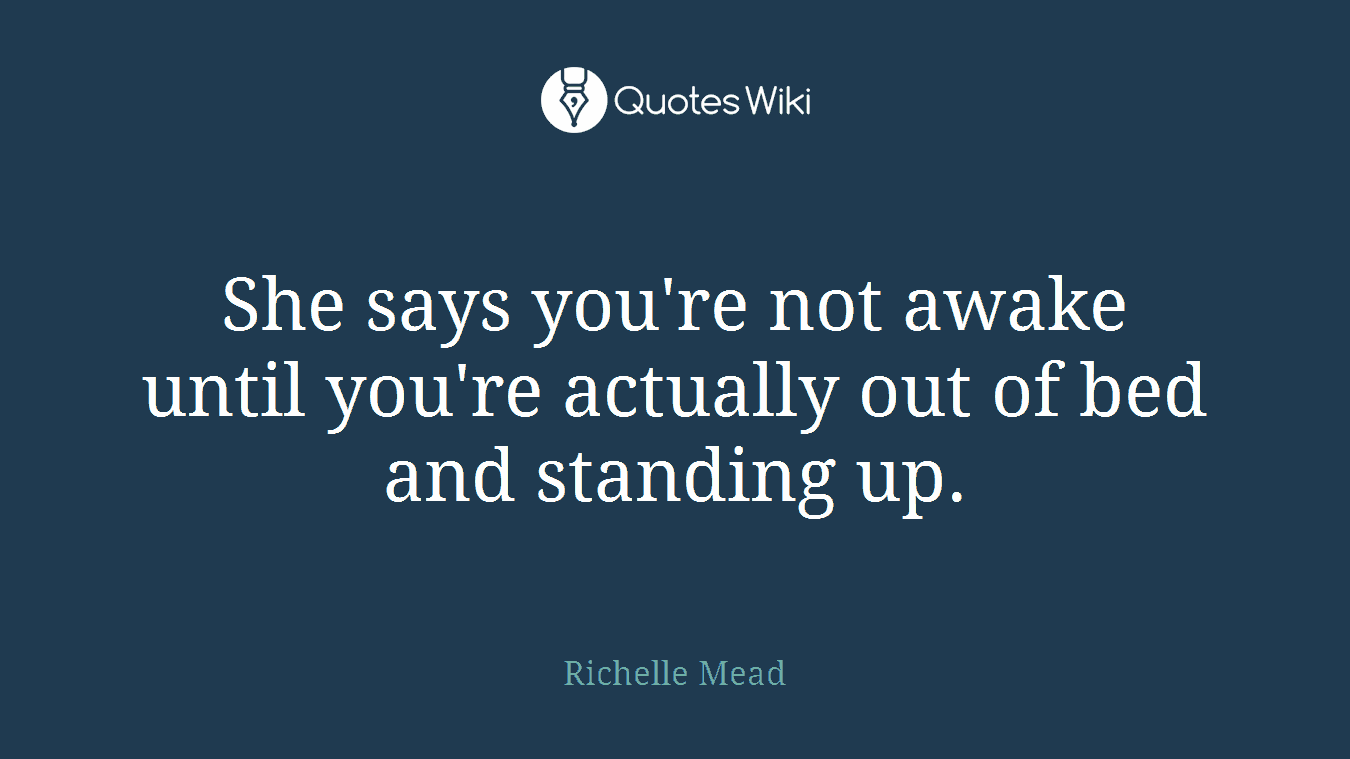 She says you're not awake until you're actually out of bed and standing up.