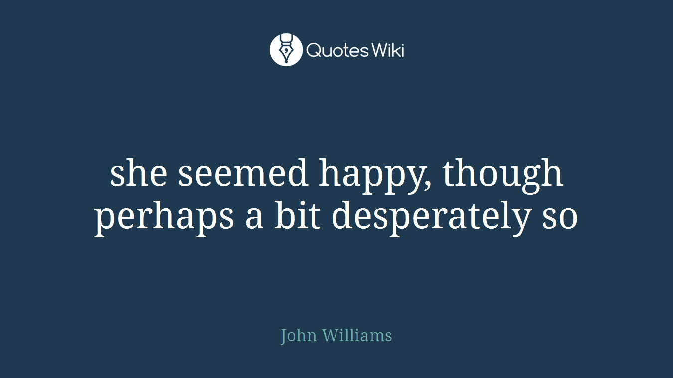 she seemed happy, though perhaps a bit desperately so