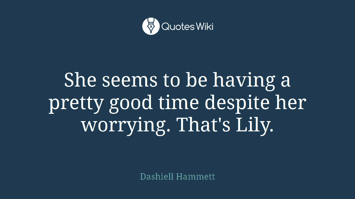 She seems to be having a pretty good time despite her worrying. That's Lily.