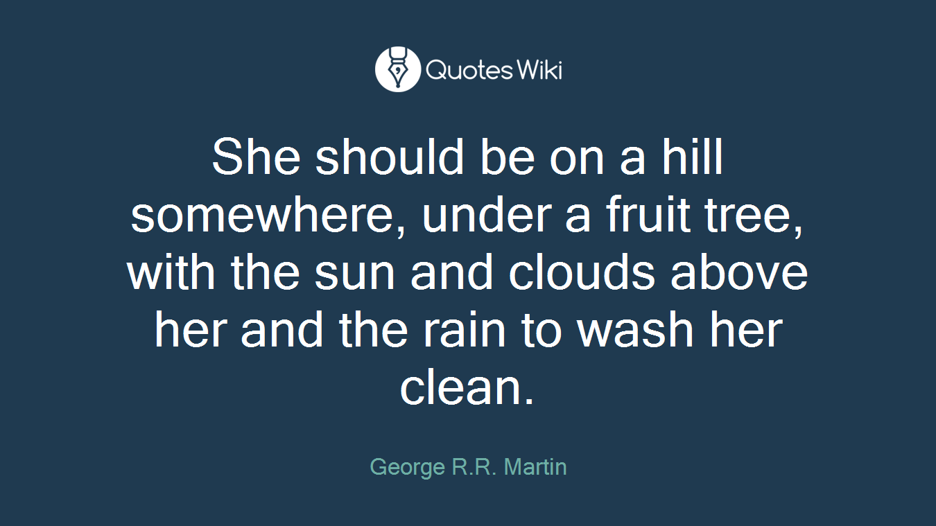 She should be on a hill somewhere, under a fruit tree, with the sun and clouds above her and the rain to wash her clean.
