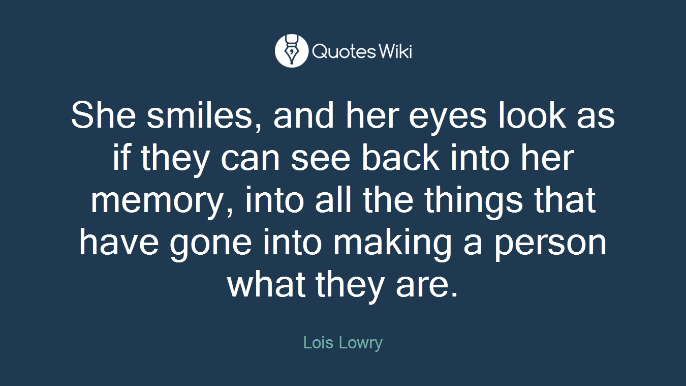 She smiles, and her eyes look as if they can see back into her memory, into all the things that have gone into making a person what they are.
