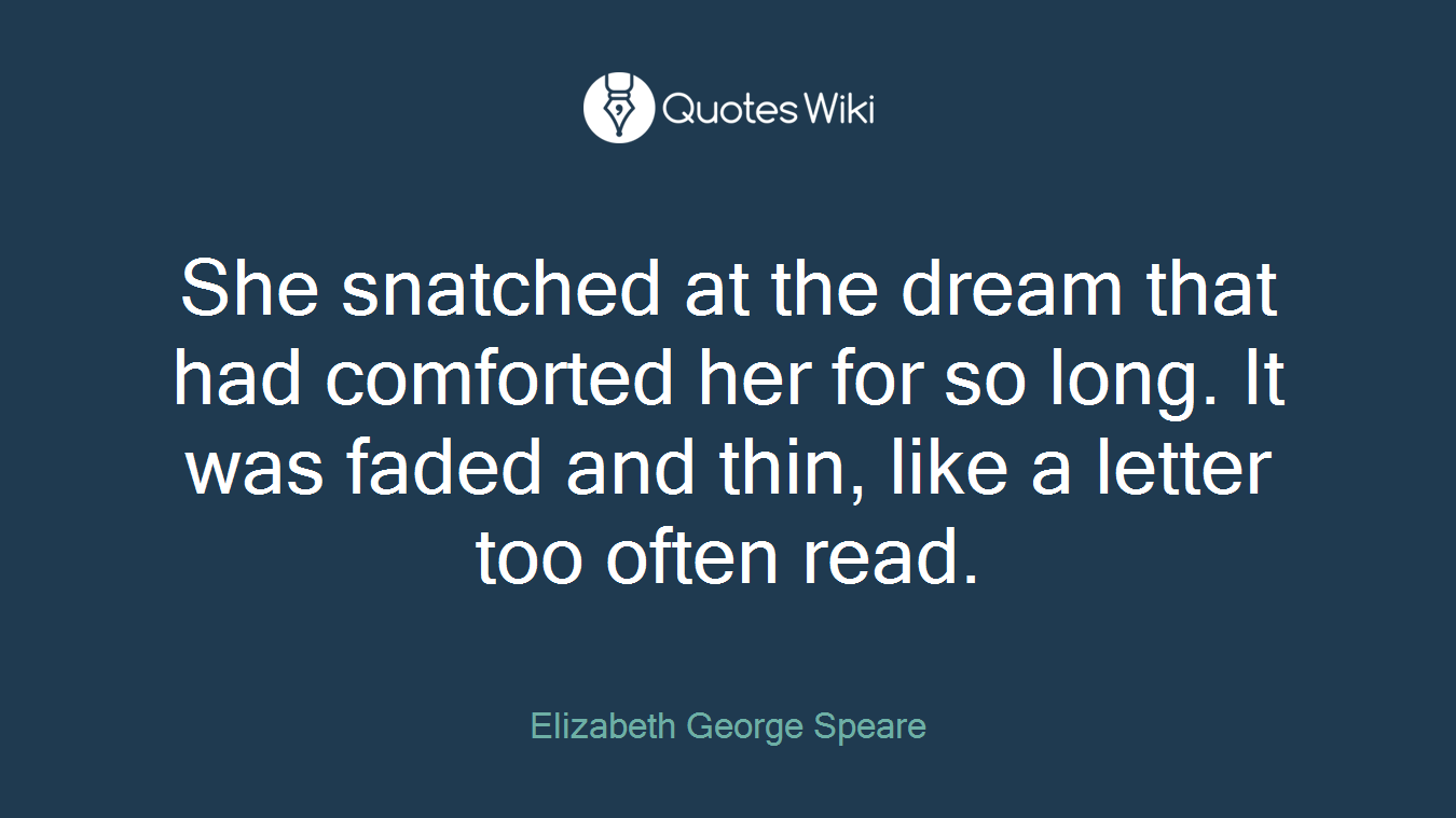 She snatched at the dream that had comforted her for so long. It was faded and thin, like a letter too often read.