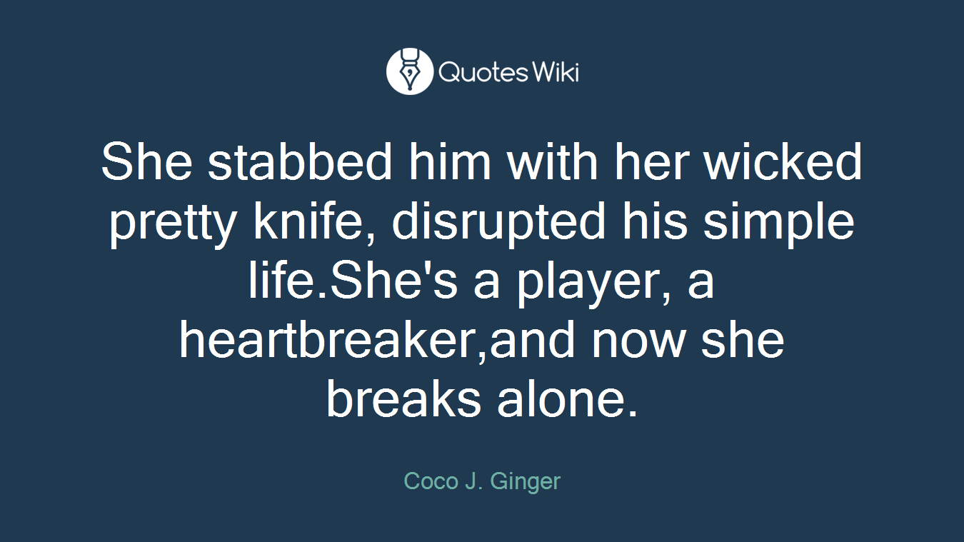 She stabbed him with her wicked pretty knife, disrupted his simple life.She's a player, a heartbreaker,and now she breaks alone.