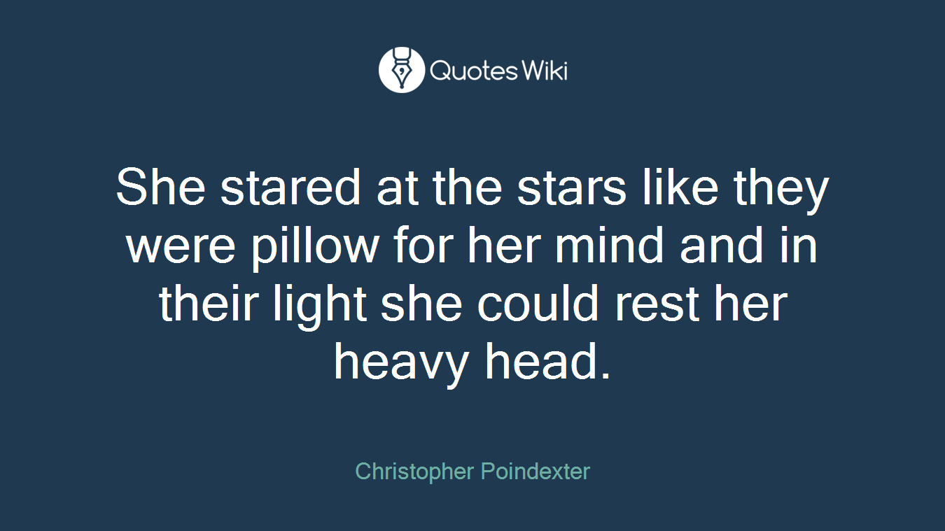 She stared at the stars like they were pillow for her mind and in their light she could rest her heavy head.
