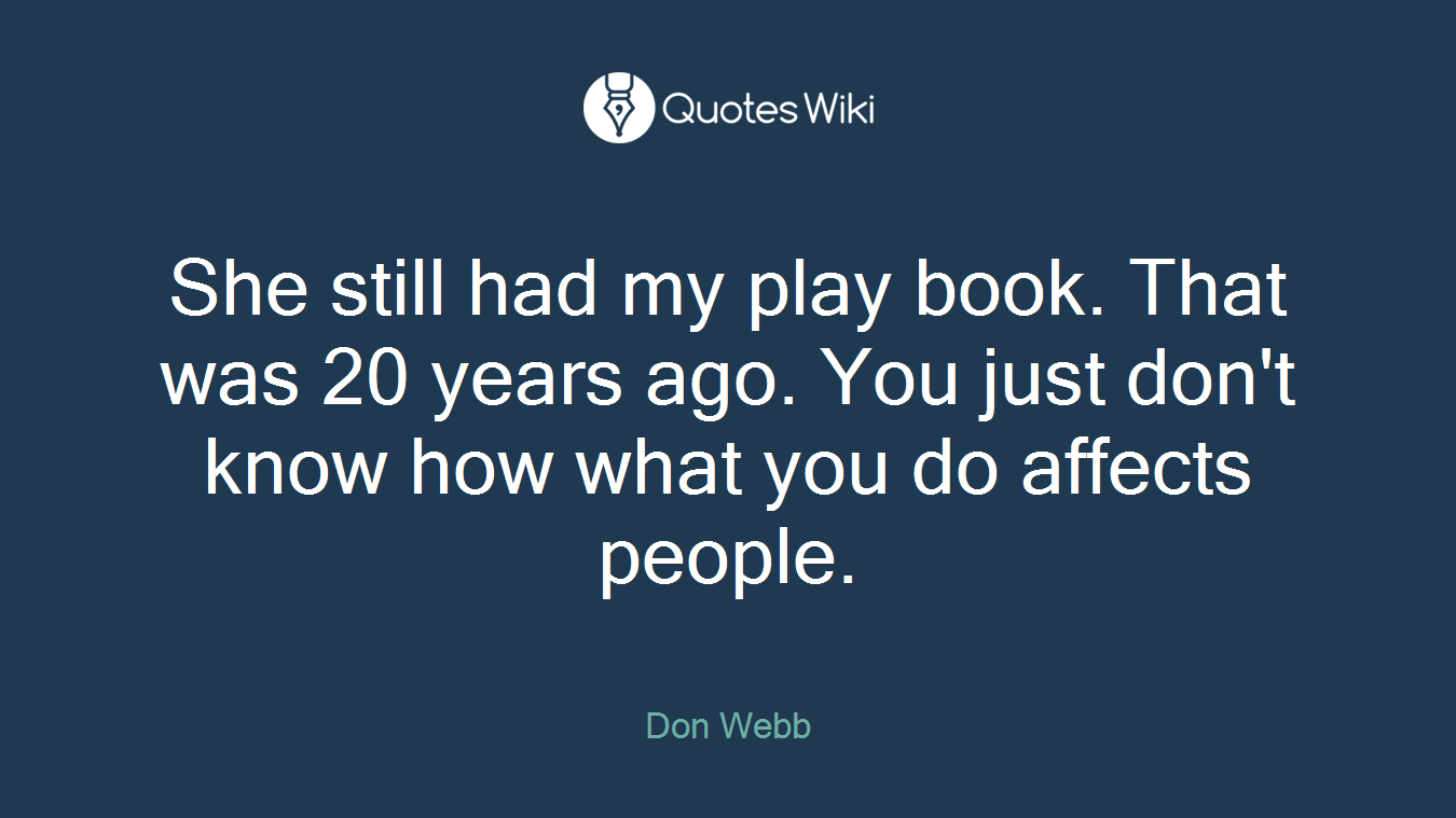 She still had my play book. That was 20 years ago. You just don't know how what you do affects people.