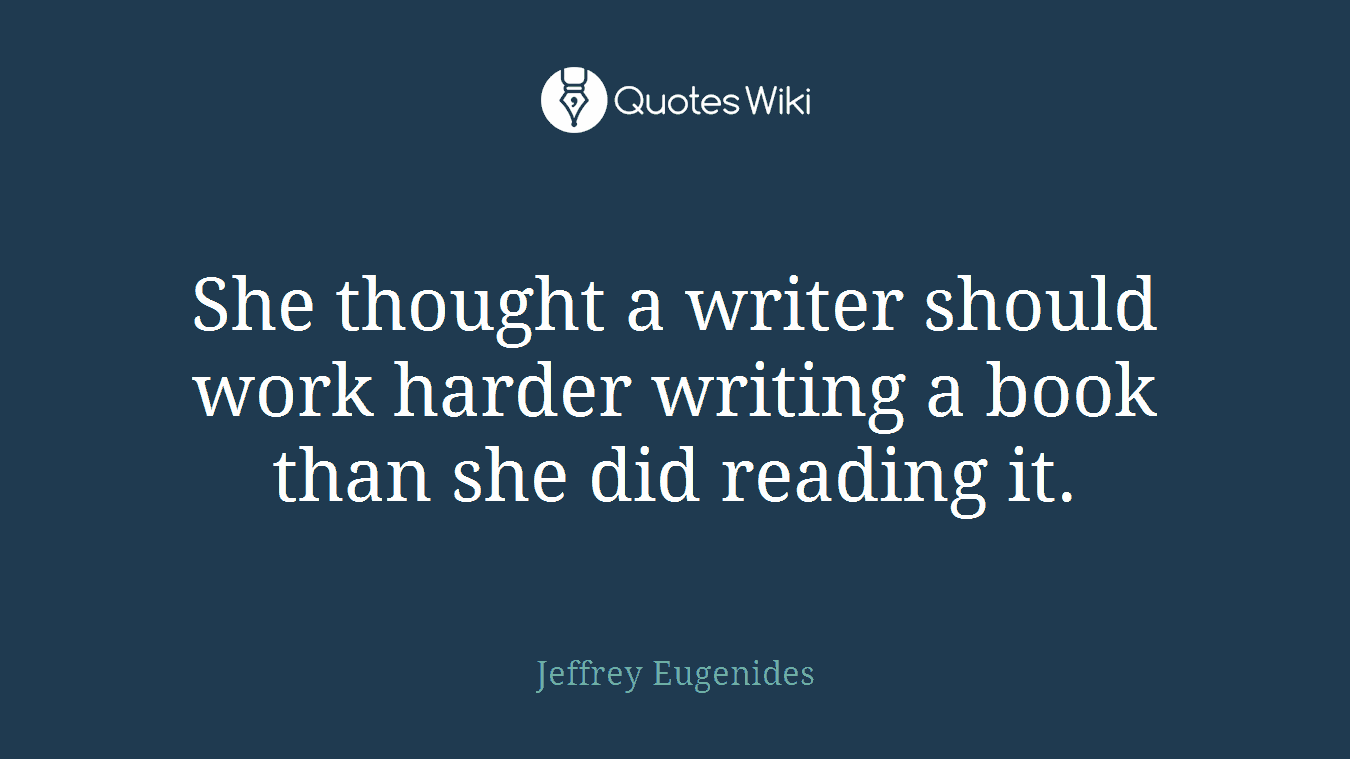 She thought a writer should work harder writing a book than she did reading it.