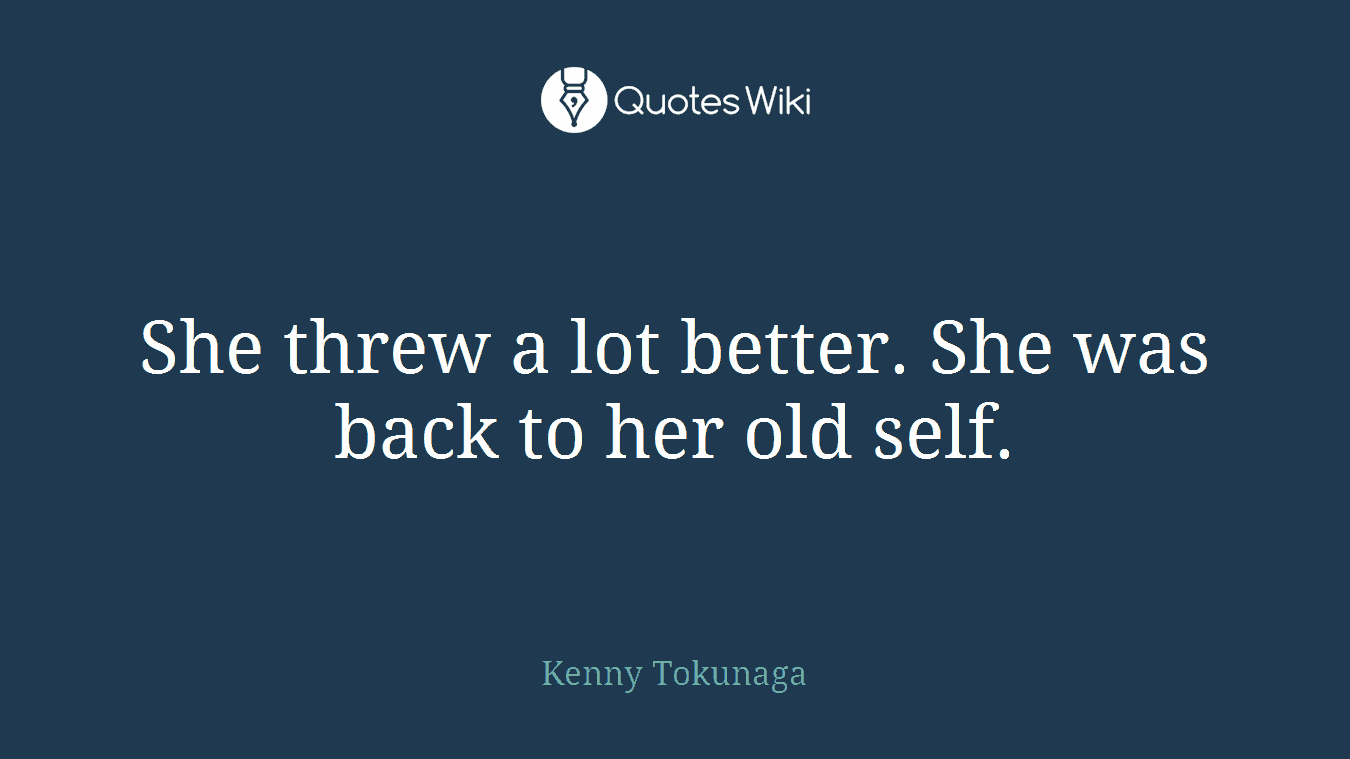 She threw a lot better. She was back to her old self.