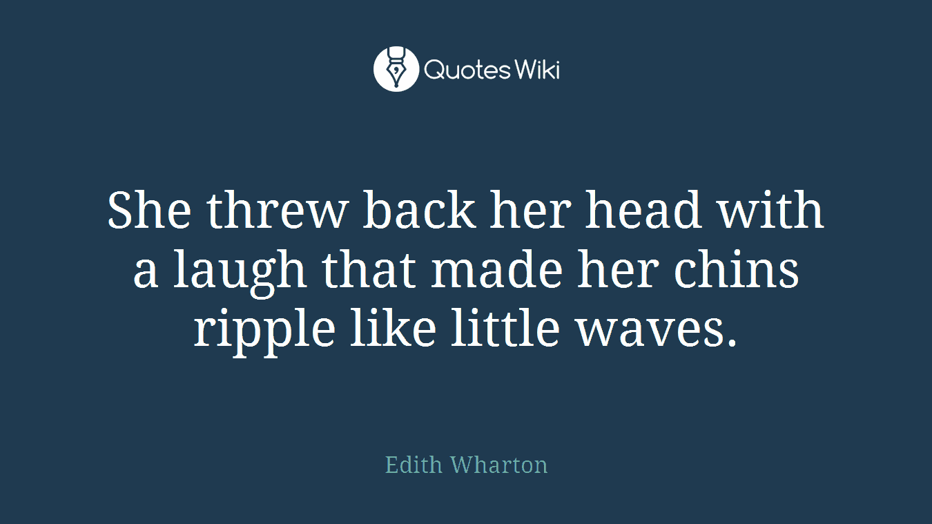She threw back her head with a laugh that made her chins ripple like little waves.