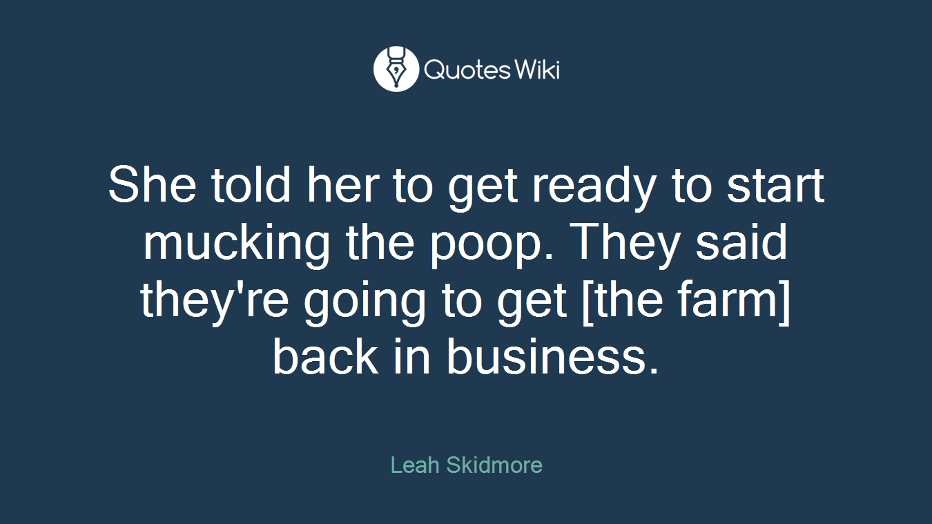 She told her to get ready to start mucking the poop. They said they're going to get [the farm] back in business.