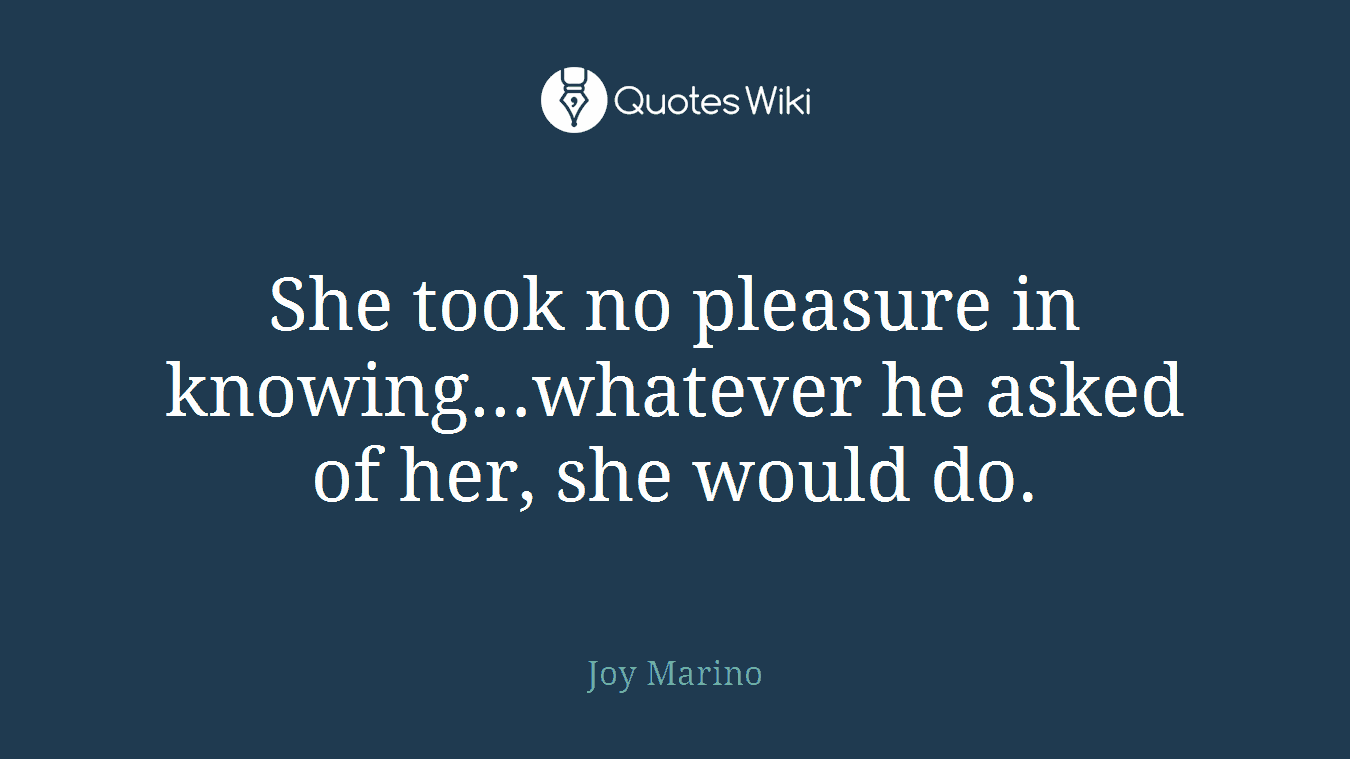 She took no pleasure in knowing…whatever he asked of her, she would do.