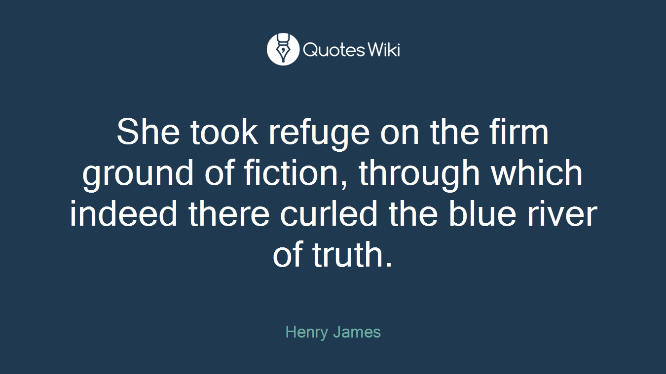 She took refuge on the firm ground of fiction, through which indeed there curled the blue river of truth.