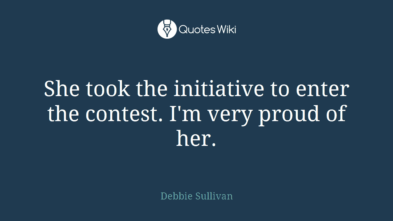 She took the initiative to enter the contest. I'm very proud of her.
