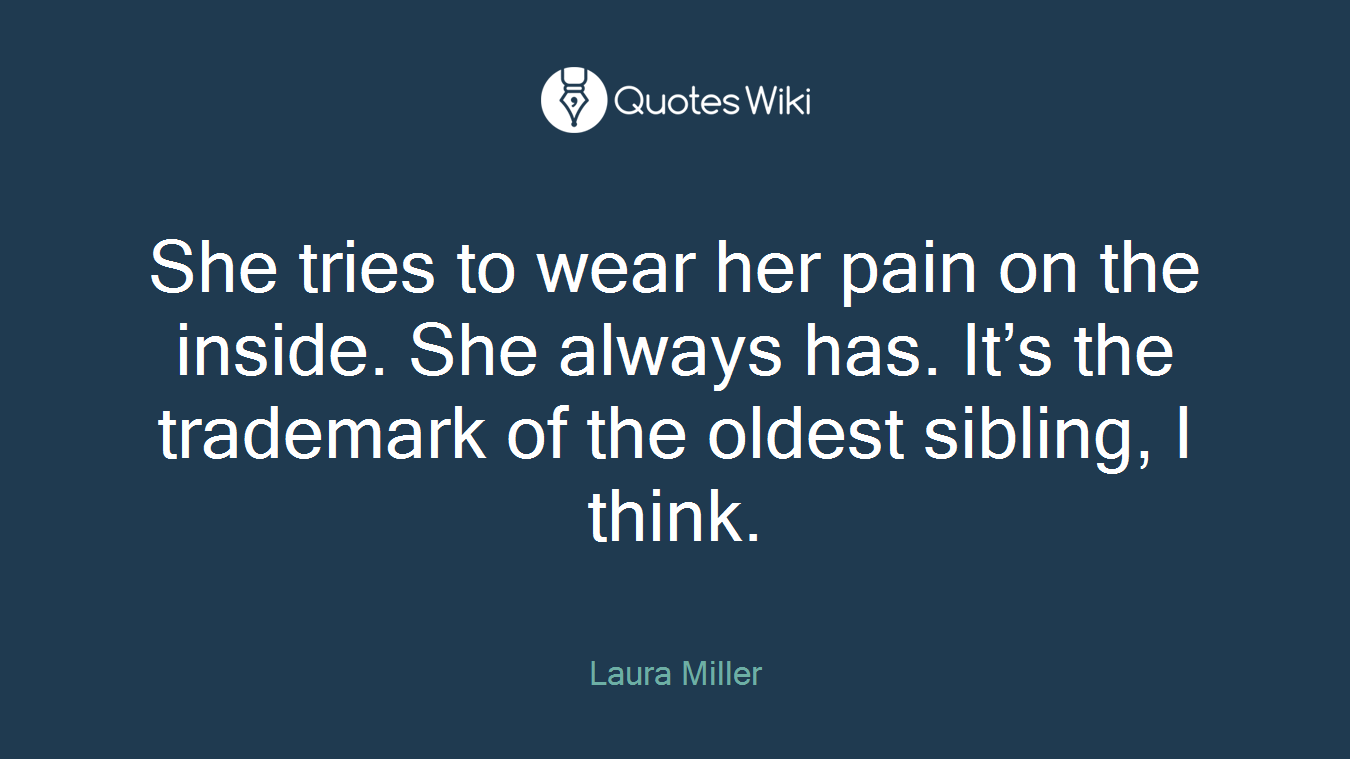 She tries to wear her pain on the inside. She always has. It’s the trademark of the oldest sibling, I think.
