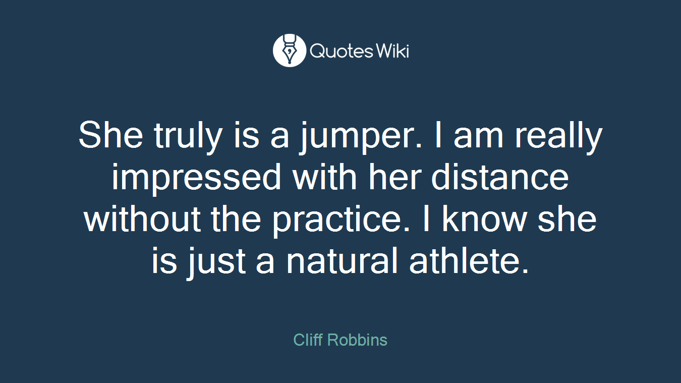 She truly is a jumper. I am really impressed with her distance without the practice. I know she is just a natural athlete.