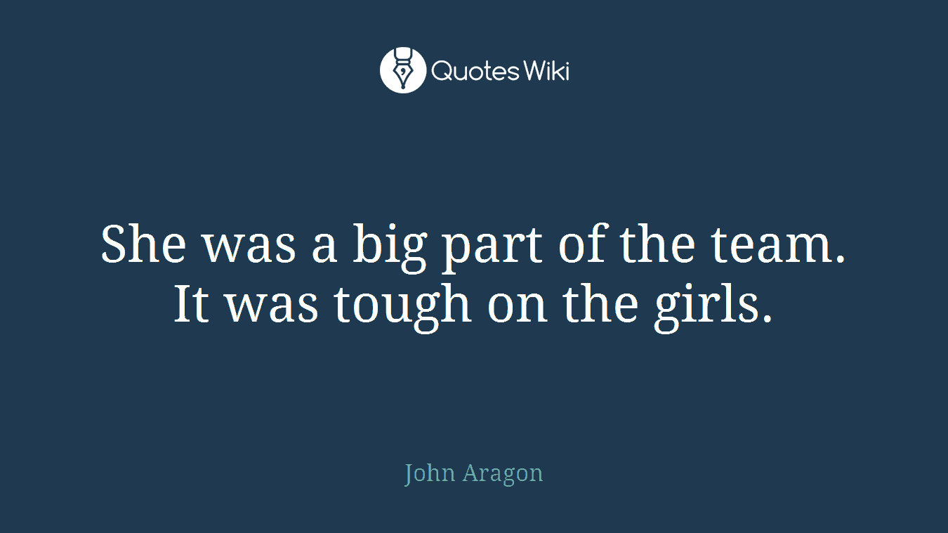 She was a big part of the team. It was tough on the girls.