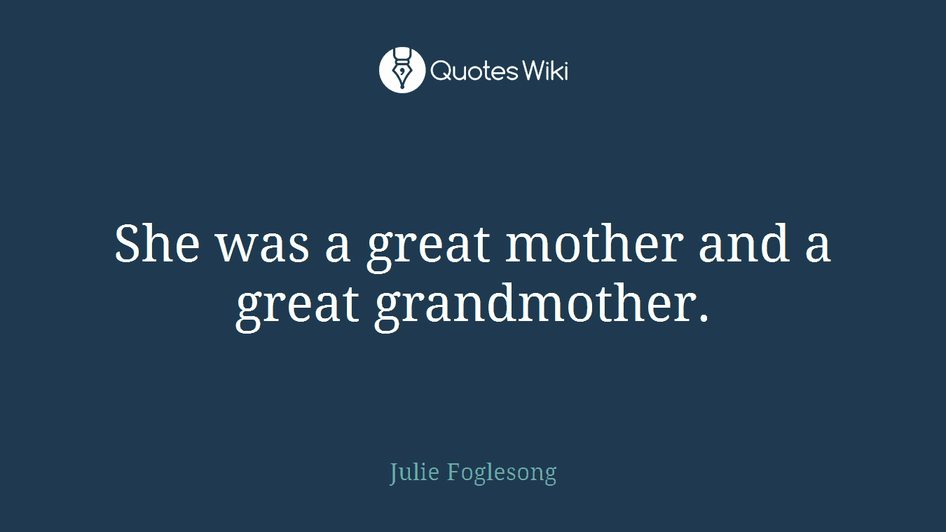 She was a great mother and a great grandmother.