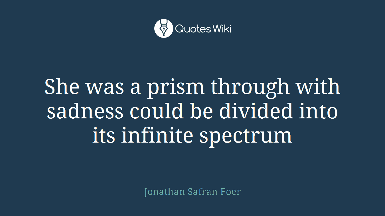She was a prism through with sadness could be divided into its infinite spectrum