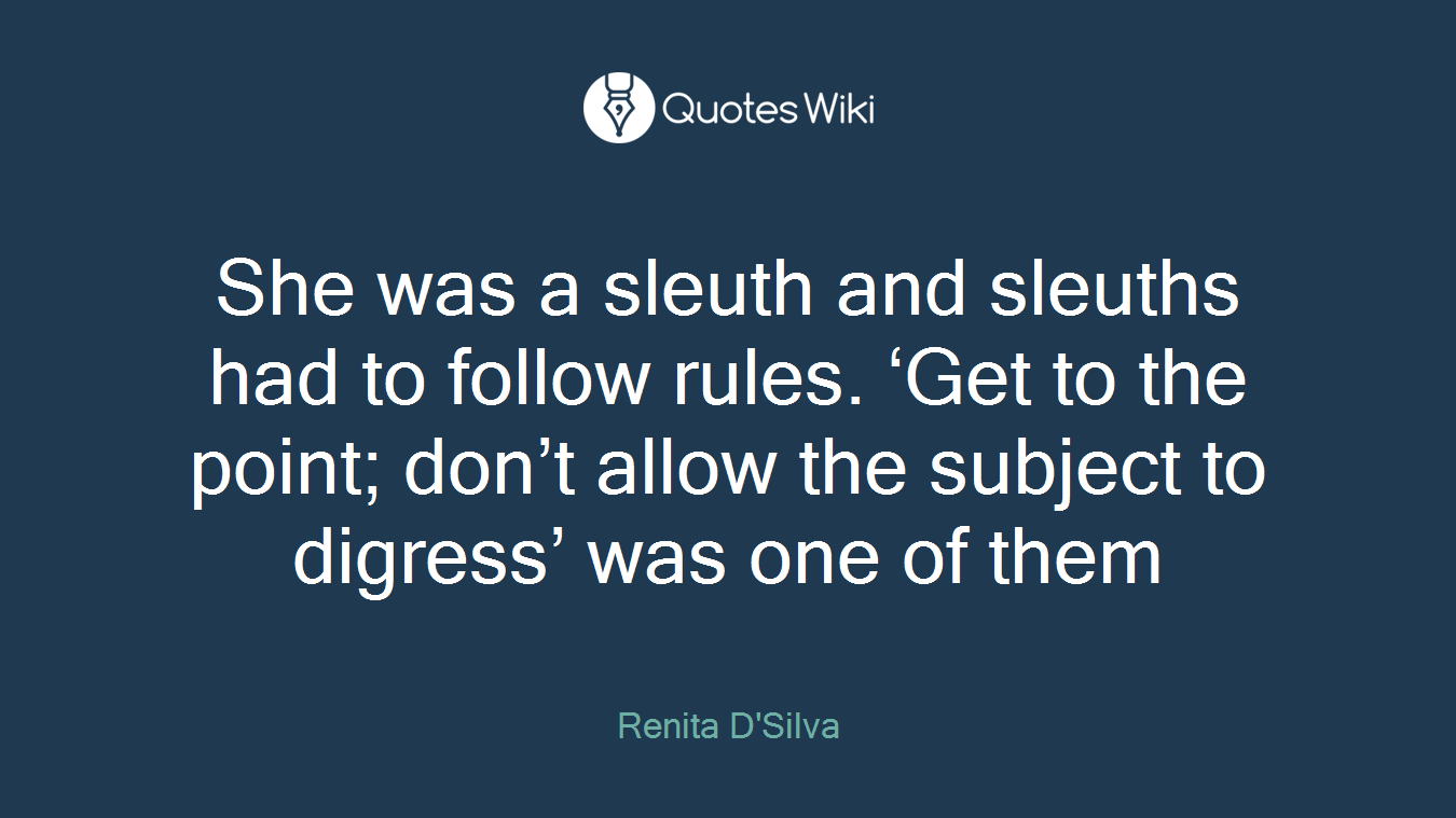 She was a sleuth and sleuths had to follow rules. ‘Get to the point; don’t allow the subject to digress’ was one of them