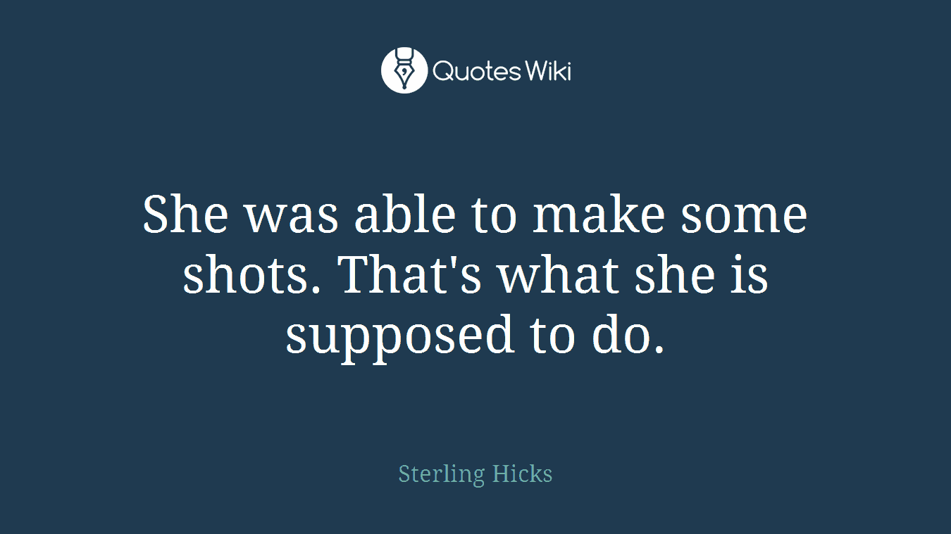 She was able to make some shots. That's what she is supposed to do.