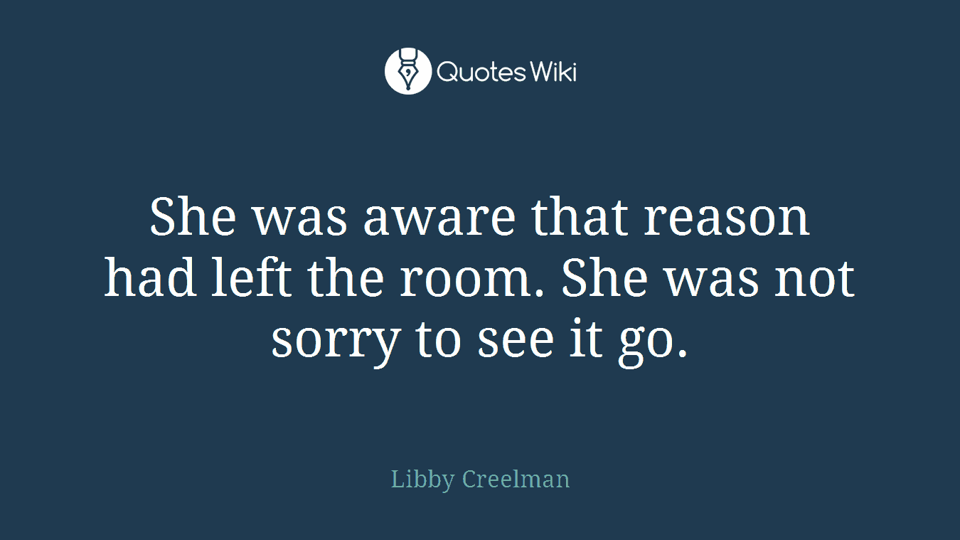She was aware that reason had left the room. She was not sorry to see it go.