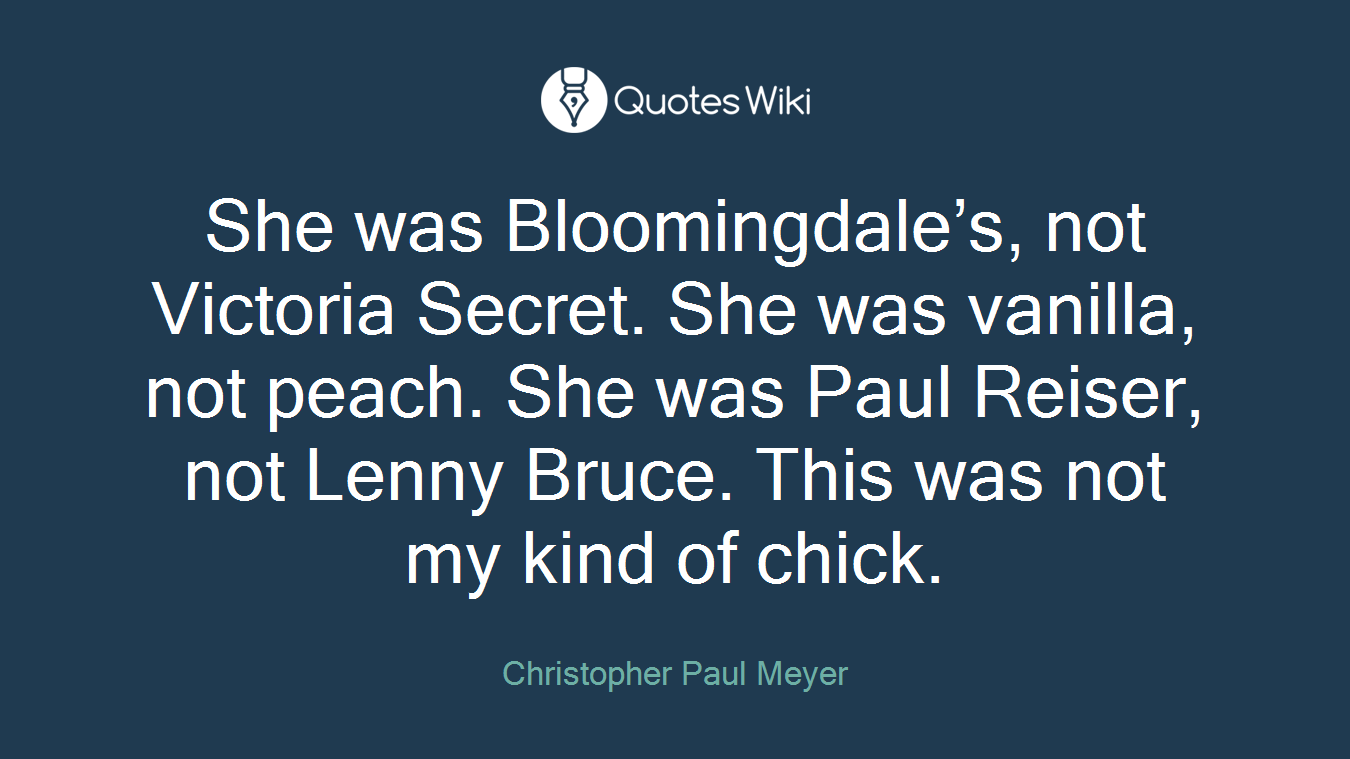She was Bloomingdale’s, not Victoria Secret. She was vanilla, not peach. She was Paul Reiser, not Lenny Bruce. This was not my kind of chick.