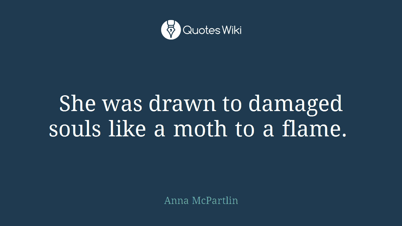 She was drawn to damaged souls like a moth to a flame. 