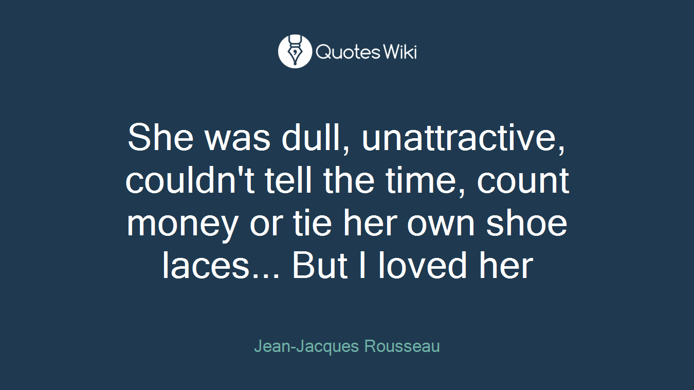 She was dull, unattractive, couldn't tell the time, count money or tie her own shoe laces... But I loved her