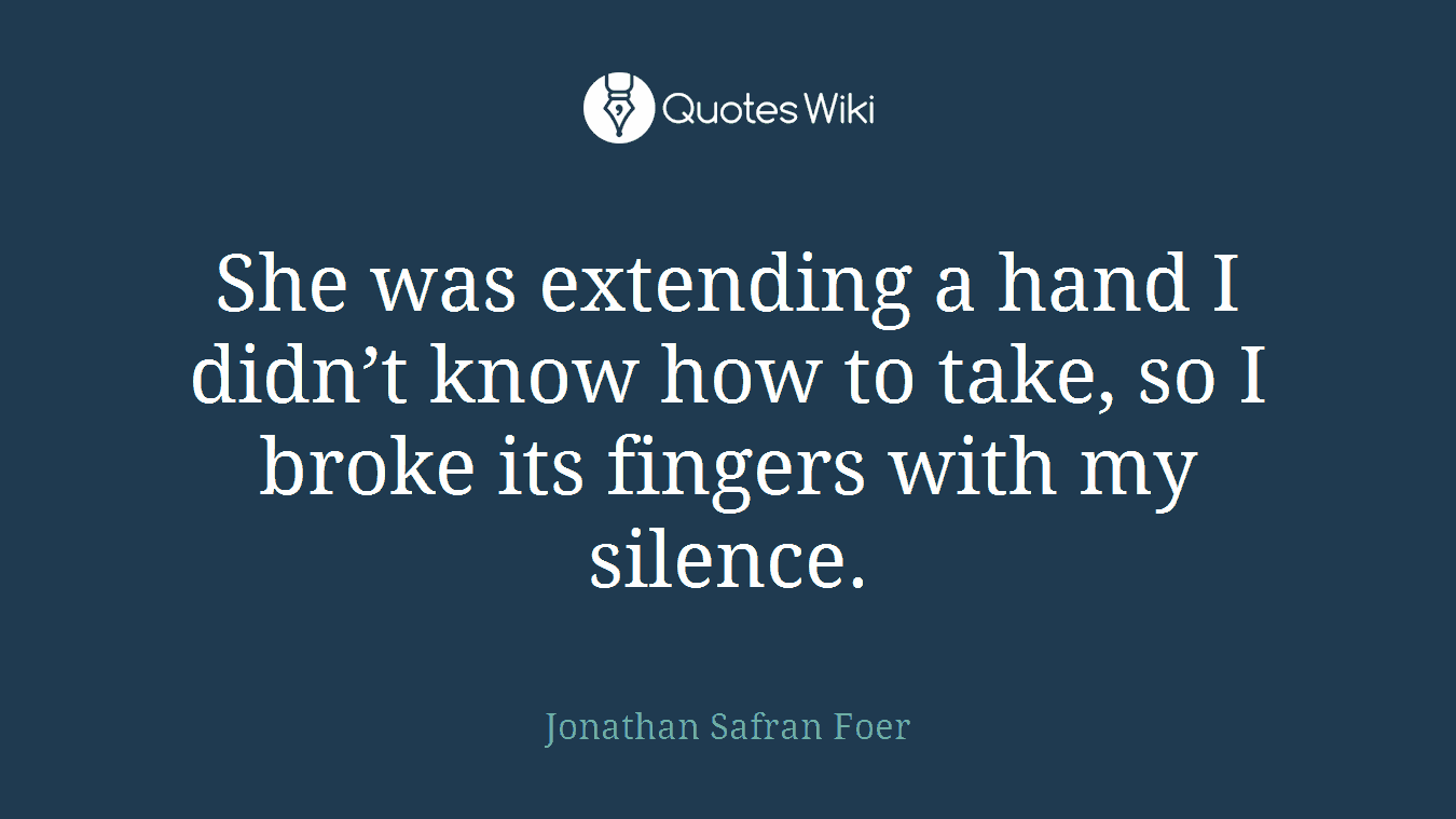 She was extending a hand I didn’t know how to take, so I broke its fingers with my silence.