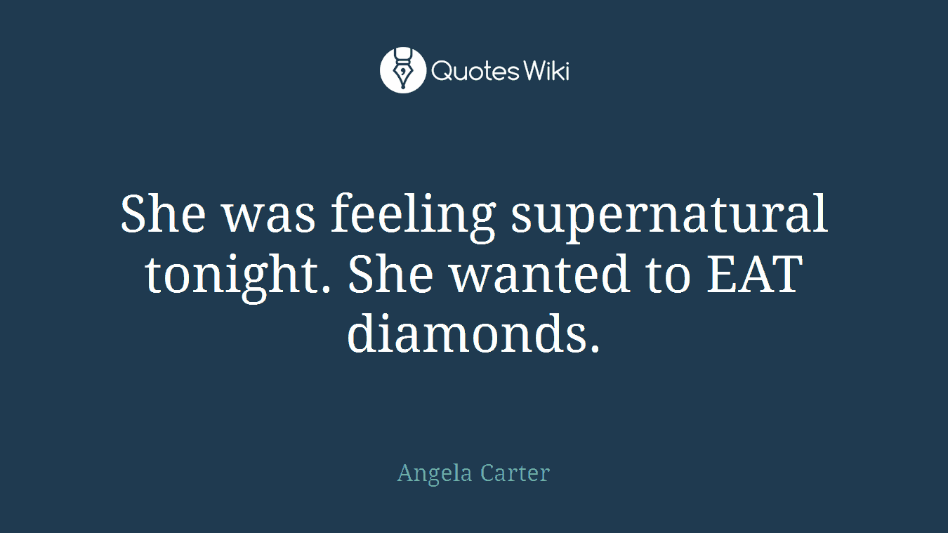She was feeling supernatural tonight. She wanted to EAT diamonds.