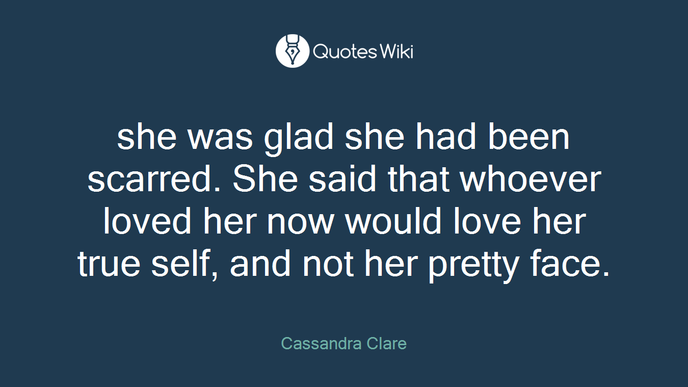 she was glad she had been scarred. She said that whoever loved her now would love her true self, and not her pretty face.