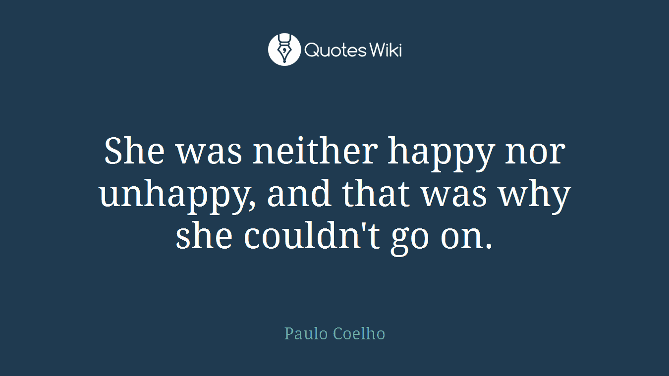 She was neither happy nor unhappy, and that was why she couldn't go on.