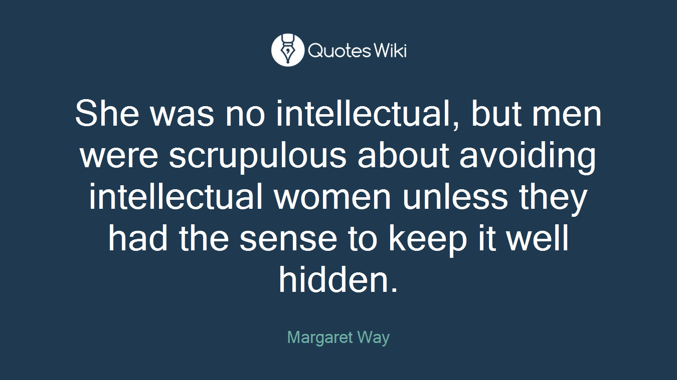 She was no intellectual, but men were scrupulous about avoiding intellectual women unless they had the sense to keep it well hidden.