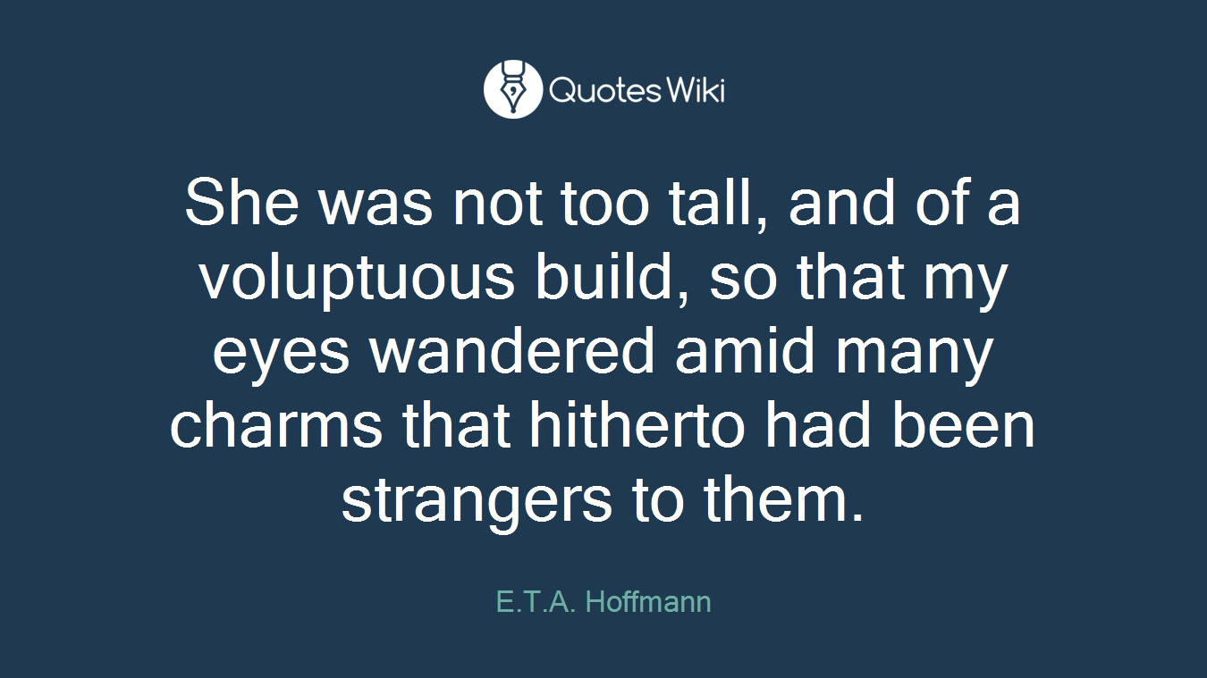 She was not too tall, and of a voluptuous build, so that my eyes wandered amid many charms that hitherto had been strangers to them.