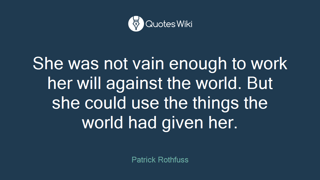 She was not vain enough to work her will against the world. But she could use the things the world had given her.